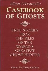 Elliott O'donnell's Casebook Of Ghosts: True Stories From The Files Of One Of The World's Greatest Ghost Hunters by Elliott O'Donnell