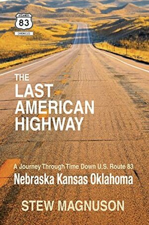 The Last American Highway: A Journey Through Time Down U.S. Route 83: Nebraska Kansas Oklahoma (The Highway 83 Chronicles Book 2) by Stew Magnuson