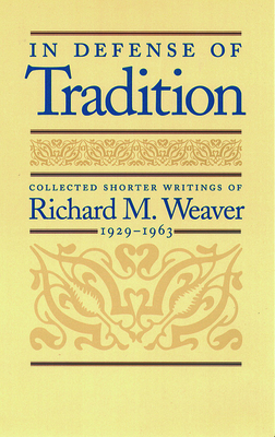 In Defense of Tradition: Collected Shorter Writings of Richard M. Weaver, 1929-1963 by Richard M. Weaver