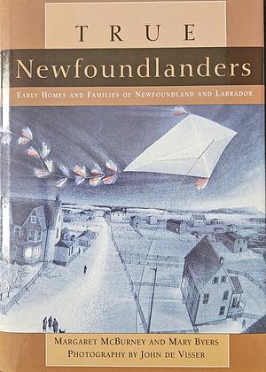 True Newfoundlanders: Early Homes and Families of Newfoundland and Labrador by Mary Byers, Margaret McBurney