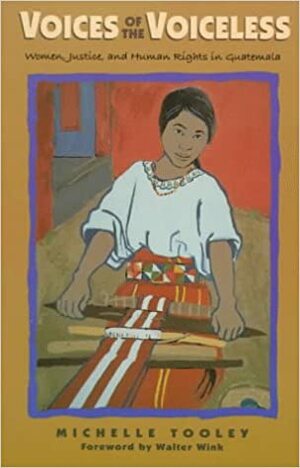 Voices of the Voiceless: Women, Justice, and Human Rights in Guatemala by Michelle Tooley