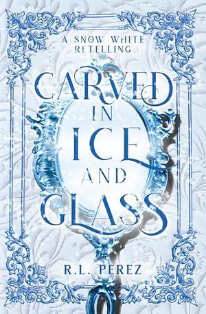 Carved in Ice and Glass: A Snow White Fairy Tale Romance by R.L. Perez, R.L. Perez
