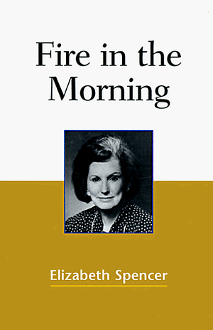 Fire in the Morning by Elizabeth Spencer