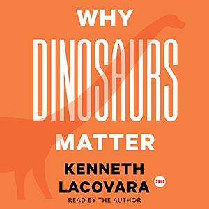 Why Dinosaurs Matter by Kenneth Lacovara