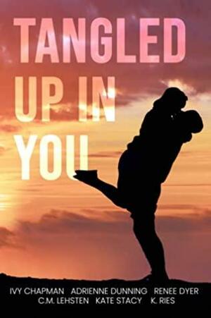 Tangled Up in You by Ivy Chapman, Kate Stacy, K. Ries, Adrienne Dunning, C.M. Lehsten, Renee Dyer