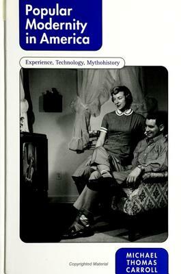 Popular Modernity in America: Experience, Technology, Mythohistory by Michael Thomas Carroll