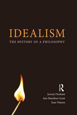 Idealism a Philosophical Introduction. Iain Hamilton Grant, Jeremy Dunham and Sean Watson by Iain Hamilton Grant