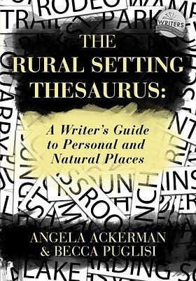 The Rural Setting Thesaurus: A Writer's Guide to Personal and Natural Places by Becca Puglisi, Angela Ackerman