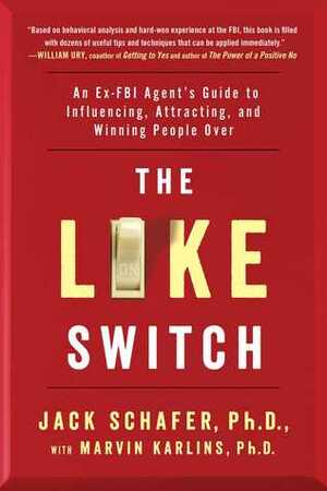 The Like Switch: An Ex-FBI Agent's Guide to Influencing, Attracting, and Winning People Over by Jack Schafer, Marvin Karlins