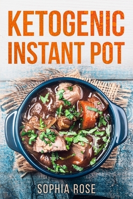 Ketogenic Instant Pot Cookbook by Sophia Rose