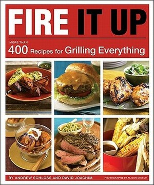 Fire It Up: 400 Recipes for Grilling Everything by Andrew Schloss, David Joachim