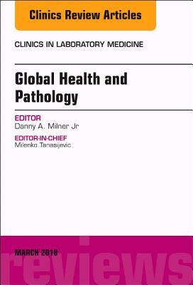 Global Health and Pathology, an Issue of the Clinics in Laboratory Medicine, Volume 38-1 by Dan Milner