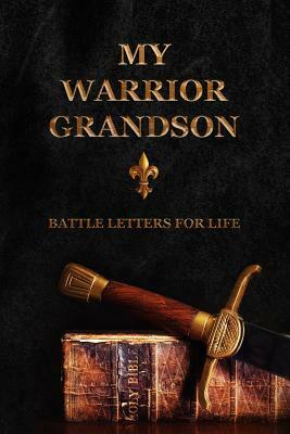 My Warrior Grandson: Battle Letters For Life by Sheri Rose Shepherd