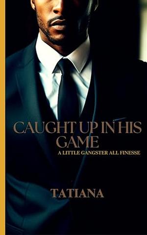 Caught Up In His Game: A little gangster all finesse by Tatiana Timmons