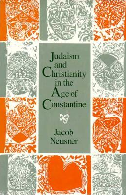 Judaism and Christianity in the Age of Constantine: History, Messiah, Israel, and the Initial Confrontation by Jacob Neusner