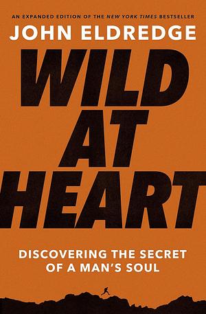 Wild at Heart Expanded Ed: Discovering the Secret of a Man's Soul by John Eldredge