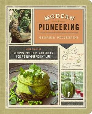 Modern Pioneering: More Than 150 Recipes, Projects, and Skills for a Self-Sufficient Life by Georgia Pellegrini