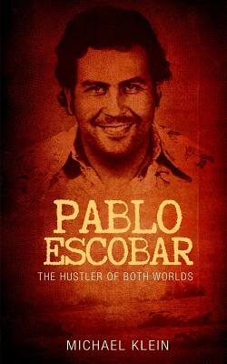 Pablo Escobar: The Hustler of Both Worlds by Michael Klein