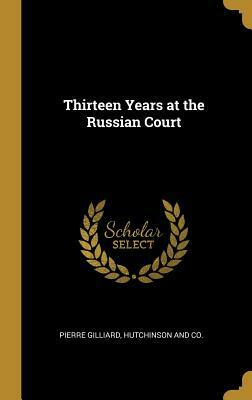 Thirteen Years at the Russian Court by Pierre Gilliard