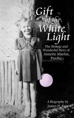 Gift of the White Light: The Strange and Wonderful Story of Annette Martin, Psychic by James N. Frey