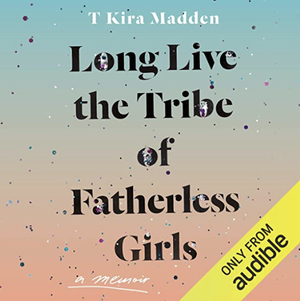 Long Live the Tribe of Fatherless Girls by T Kira Madden