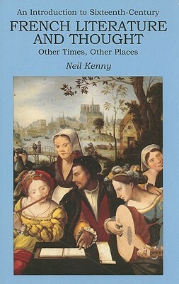 An Introduction to Sixteenth-Century French Literature and Thought: Other Times, Other Places by Neil Kenny