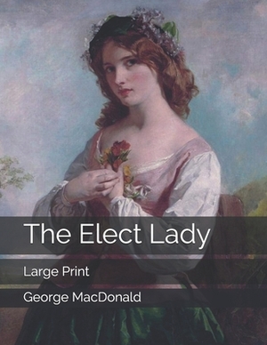The Elect Lady: Large Print by George MacDonald