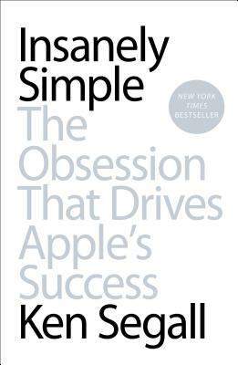 Insanely Simple: The Obsession That Drives Apple's Success by Ken Segall