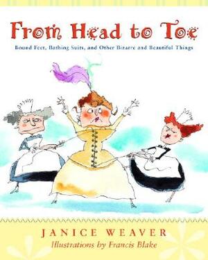 From Head to Toe: Bound Feet, Bathing Suits, and Other Bizarre and Beautiful Things by Janice Weaver