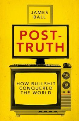 Post-Truth: How Bullshit Conquered the World by James Ball