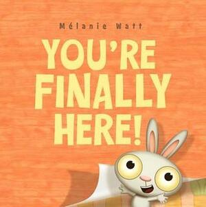 You're Finally Here! by Mélanie Watt