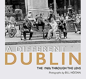 A Different Dublin: The 1960s Through the Lens by Bill Hogan