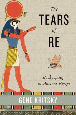The Tears of Re: Beekeeping in Ancient Egypt by Gene Kritsky