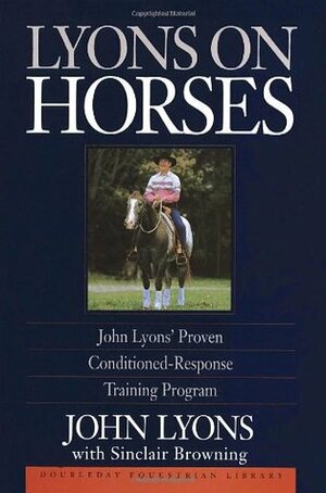 Lyons on Horses: John Lyons' Proven Conditioned-Response Training Program by John Lyons, Sinclair Browning