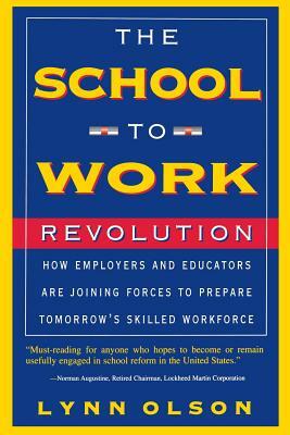 The School-To-Work Revolution: How Employers and Educators Are Joining Forces to Prepare Tomorrow's Skilled Workforce by Lynn Olson