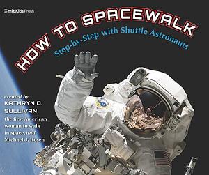 How to Spacewalk: Co-written by the First American Woman to Walk in Space by Michael J. Rosen, Kathryn Sullivan