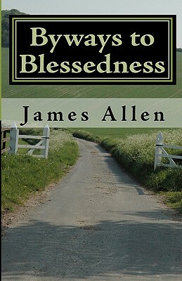 Byways to Blessedness: Understanding The Simple Laws of Life That Lead To Happiness by James Allen