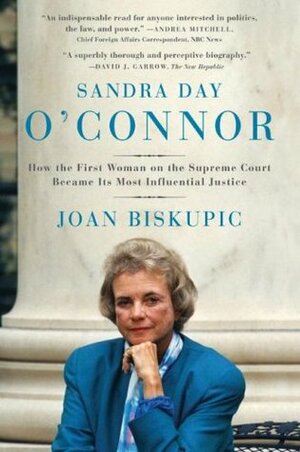 Sandra Day O'Connor: How the First Woman on the Supreme Court Became Its Most Influential Justice by Joan Biskupic