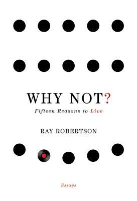 Why Not?: Fifteen Reasons to Live by Ray Robertson