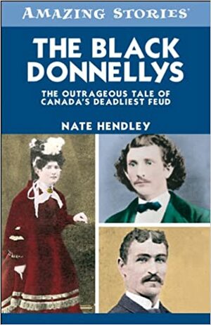 The Black Donnellys: The Outrageous Tale of Canada's Deadliest Feud by Nate Hendley