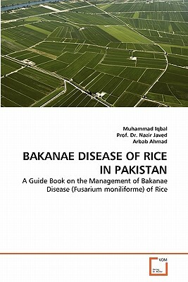 Bakanae Disease of Rice in Pakistan by Prof Dr Nazir Javed, Arbab Ahmad, Muhammad Iqbal
