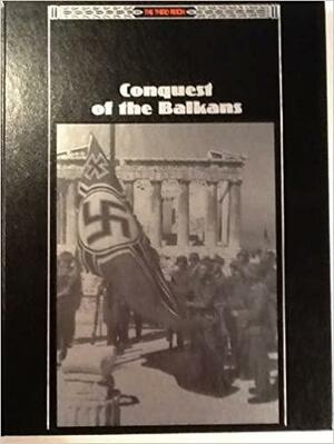 Conquest of the Balkans by Williamson Murray, Time-Life Books, John R. Elting, Charles V.P. von Luttichau