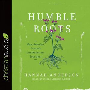 Humble Roots: How Humility Grounds and Nourishes Your Soul by Hannah Anderson