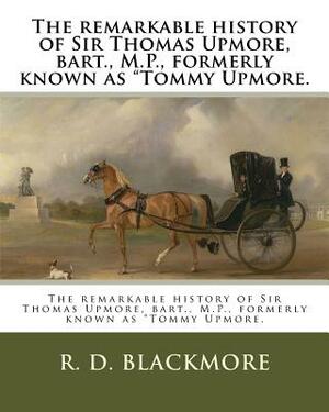 The remarkable history of Sir Thomas Upmore, bart., M.P., formerly known as "Tommy Upmore. by R.D. Blackmore