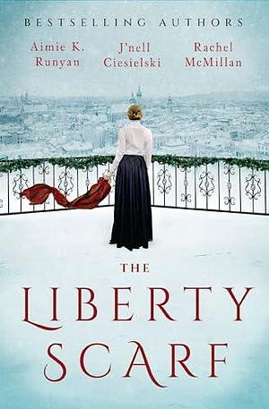 The Liberty Scarf: A Story of Three Women, One War, and a Scarf That Binds Them Together by Aimie K. Runyan, Aimie K. Runyan, Rachel McMillan, J'nell Ciesielski