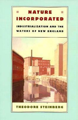 Nature Incorporated: Industrialization and the Waters of New England by Ted Steinberg