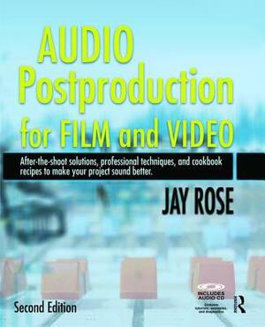 Audio Postproduction for Film and Video: After-The-Shoot Solutions, Professional Techniques, and Cookbook Recipes to Make Your Project Sound Better by Jay Rose