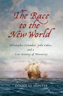 The Race to the New World: Christopher Columbus, John Cabot, and a Lost History of Discovery by Douglas Hunter