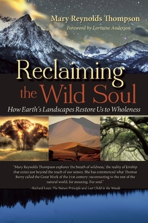 Reclaiming the Wild Soul: How Earth's Landscapes Restore Us to Wholeness by Lorraine Anderson, Mary Reynolds Thompson