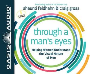 Through a Man's Eyes (Library Edition): Helping Women Understand the Visual Nature of Men by Shaunti Feldhahn, Craig Gross